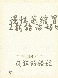 慢性萎缩胃炎c2期能治好吗