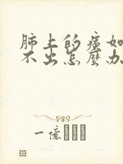 肺上的痰如果咳不出怎么办