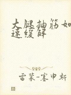 大腿抽筋如何迅速缓解