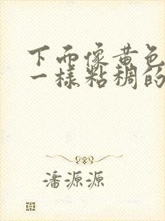 下面像黄色鼻涕一样粘稠的分泌物