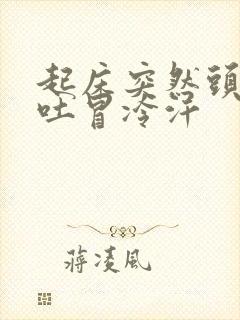 起床突然头晕想吐冒冷汗