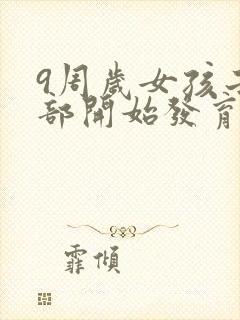 9周岁女孩子胸部开始发育正常吗