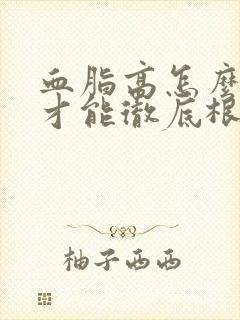 血脂高怎么调理才能彻底根除掉