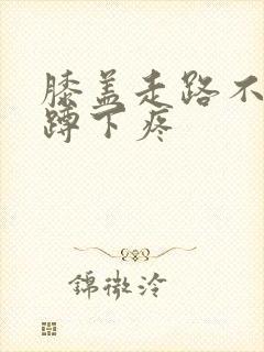 膝盖走路不疼,蹲下疼