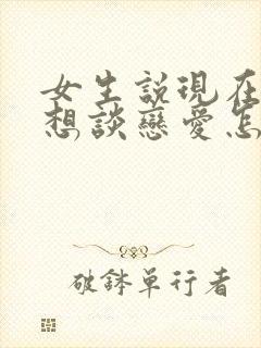 女生说现在还不想谈恋爱怎么回复