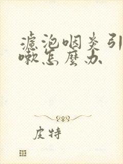 滤泡咽炎引起咳嗽怎么办