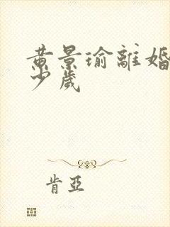 黄景瑜离婚时多少岁