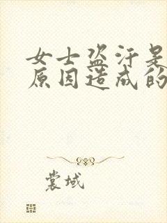 女士盗汗是什么原因造成的该怎么治疗