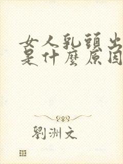 女人乳头出黄水是什么原因