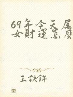 69年今天属鸡女财运怎么样