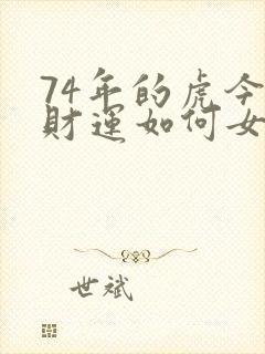 74年的虎今年财运如何女