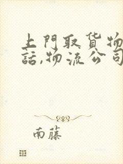 上门取货物流电话,物流公司电话