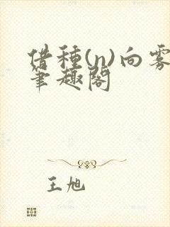 借种(n)向雾笔趣阁
