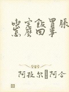 吃完饭胃胀胃痛怎么回事