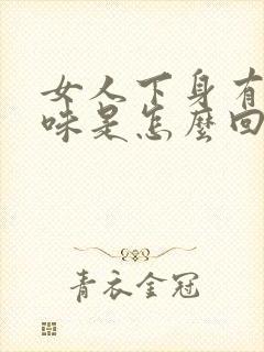 女人下身有腥臭味是怎么回事