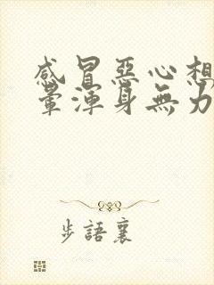 感冒恶心想吐头晕浑身无力是怎么回事