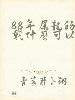 88年属龙的佩戴什么可以增加财运