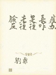 脸老是长痘痘反反复复咋办