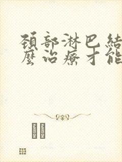 颈部淋巴结节怎么治疗才能消除