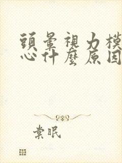 头晕视力模糊恶心什么原因