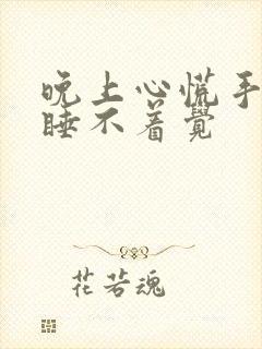 晚上心慌手麻的睡不着觉