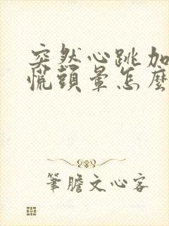 突然心跳加速心慌头晕怎么回事