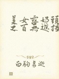 美女露奶头百分之百无遮挡