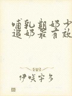 哺乳期奶少怎么追奶最有效