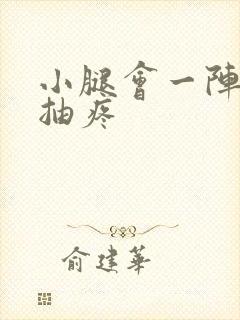 小腿会一阵一阵抽疼