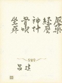 坐骨神经压迫腿疼吃什么药效果好