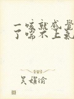 一咳就感觉堵住了喘不上气