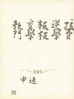 教育叛逆孩子专门学校学费