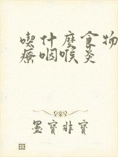 吃什么食物能治疗咽喉炎