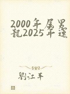 2000年属男龙2025年运势及运程