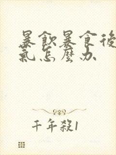 暴饮暴食后胃胀气怎么办