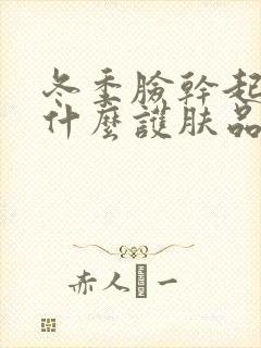 冬季脸干起皮用什么护肤品