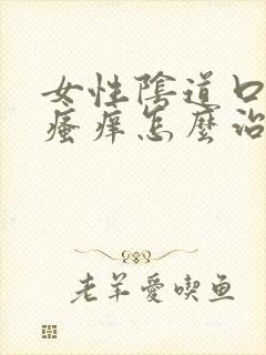 女性阴道口红肿瘙痒怎么治疗