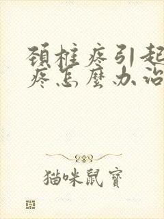 颈椎疼引起的头疼怎么办治疗