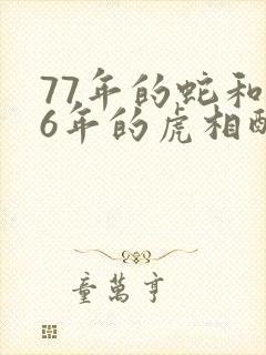 77年的蛇和86年的虎相配婚姻如何