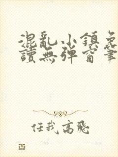 混乱小镇免费阅读无弹窗笔趣阁