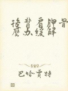 后背肩胛骨痛怎么办缓解