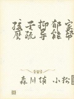 孩子抑郁家长怎么疏导能帮到