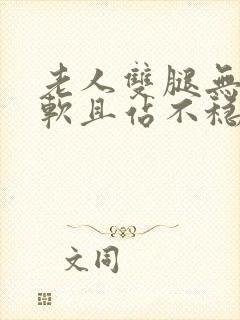 老人双腿无力发软且站不稳