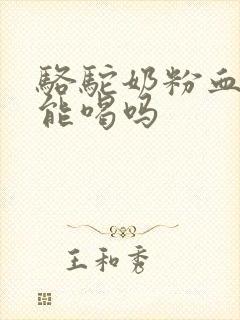 骆驼奶粉血糖高能喝吗