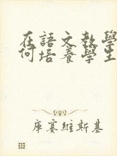 在语文教学中如何培养学生的阅读兴趣