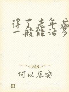 得了老年痴呆症一般能活多少年