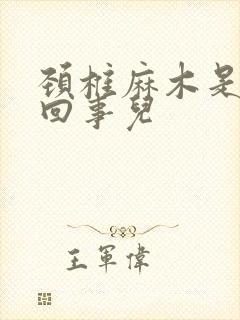 颈椎麻木是怎么回事儿