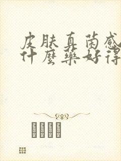 皮肤真菌感染用什么药好得快