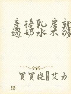 产后乳房就没涨过奶水不够怎么办