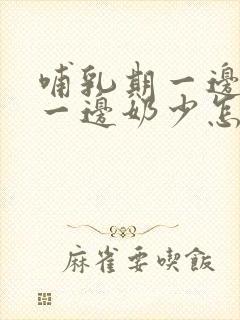 哺乳期一边奶多一边奶少怎么纠正